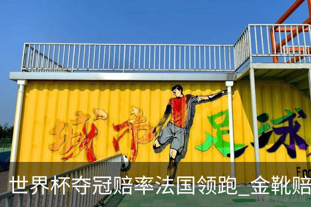 世界杯夺冠赔率法国领跑 金靴赔率姆巴佩压梅西凯恩