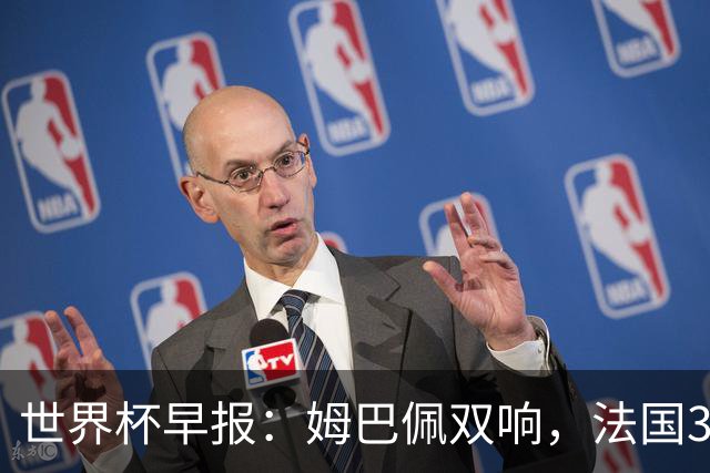 世界杯早报：姆巴佩双响，法国3-1塞内加尔