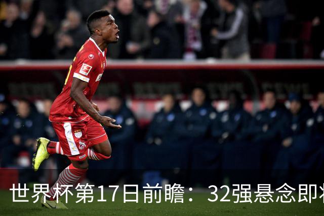 世界杯第17日前瞻：32强悬念即将全部揭晓 39岁超巨争创神迹