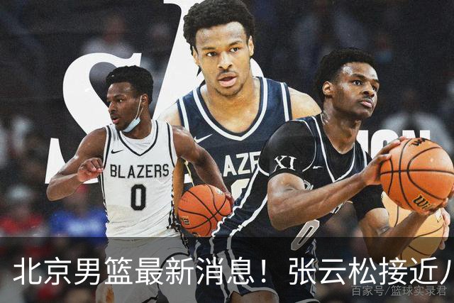 北京男篮最新消息！张云松接近八位数拿下布朗，陈盈骏续约年薪有分歧，球队功勋无缘续约