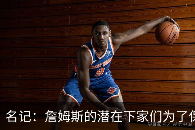 名记：詹姆斯的潜在下家们为了保持灵活性 错过/推迟了很多签约