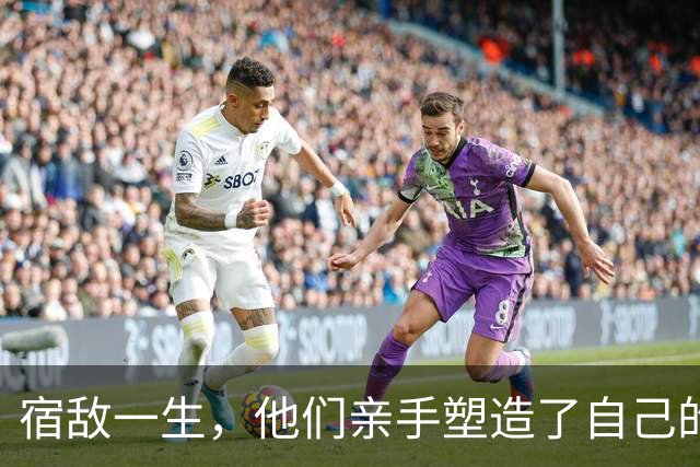 宿敌一生，他们亲手塑造了自己的终极对手