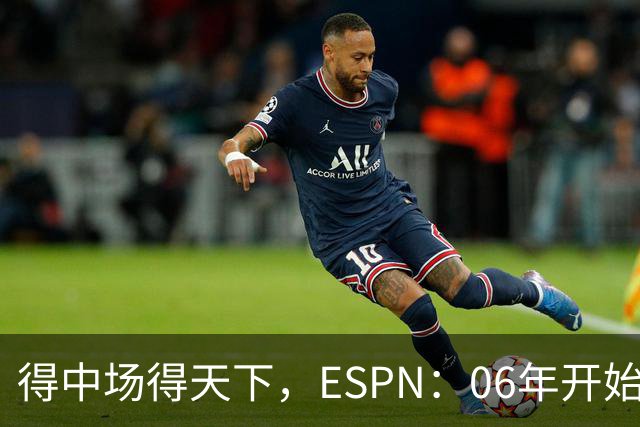 得中场得天下，ESPN：06年开始的世界杯冠军均为中场配置最强球队
