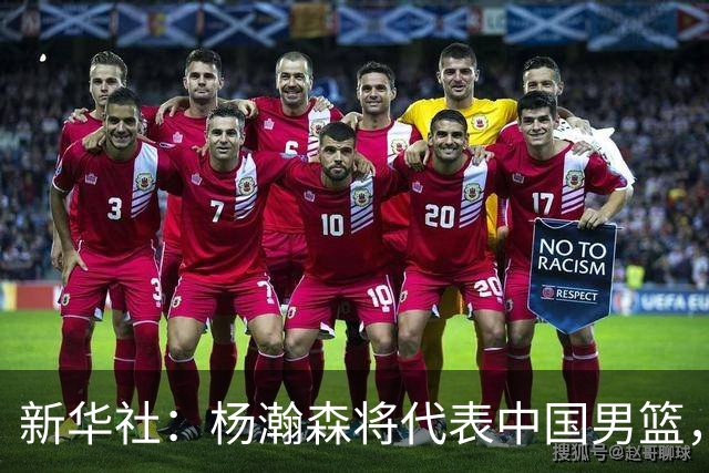 新华社：杨瀚森将代表中国男篮，参加7月份世界杯预选赛！