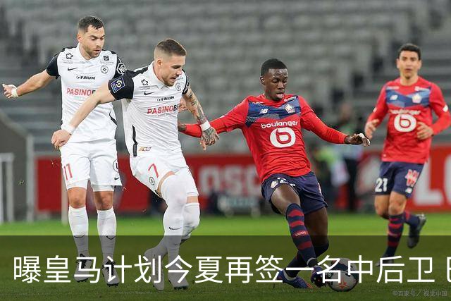 曝皇马计划今夏再签一名中后卫 巴斯托尼是潜在人选