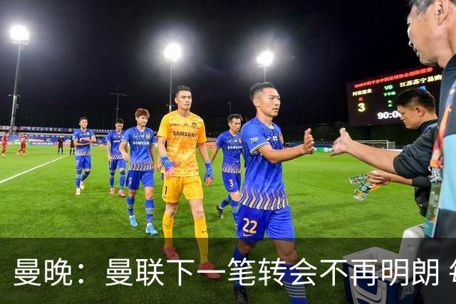 曼晚：曼联下一笔转会不再明朗 每一个潜在的操作都暗藏隐患