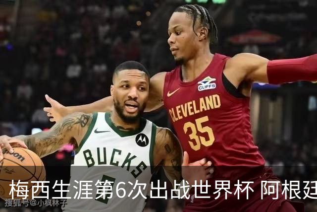 梅西生涯第6次出战世界杯 阿根廷队征召17名冠军成员
