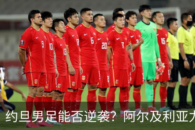 约旦男足能否逆袭？阿尔及利亚力求全力以赴进攻！