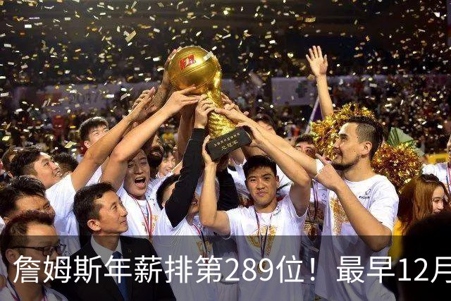 詹姆斯年薪排第289位！最早12月16日再换队：可额外获得58万美元