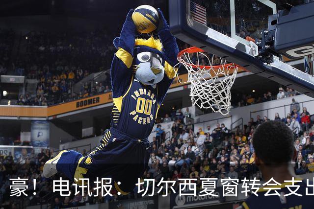 豪！电讯报：切尔西夏窗转会支出即将连续第五个赛季突破2亿镑