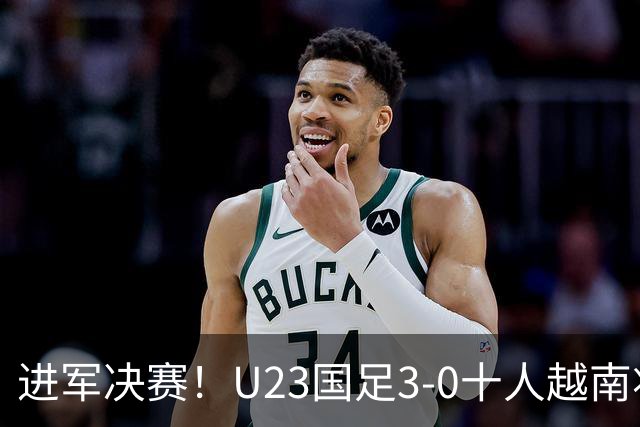 进军决赛！U23国足3-0十人越南将战日本 彭啸向余望王钰栋破门
