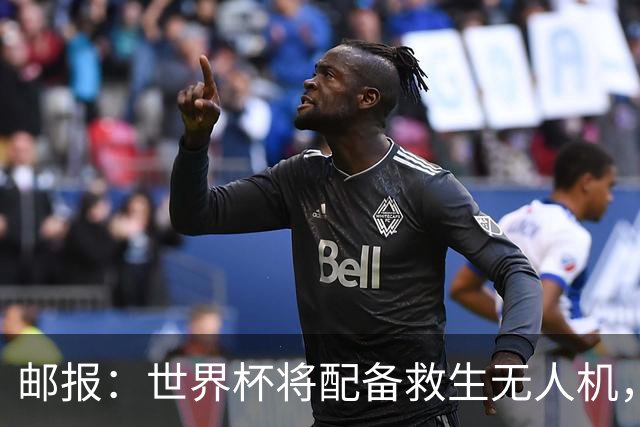 邮报：世界杯将配备救生无人机，还能确保球场和训练场不被入侵
