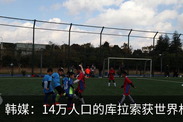 韩媒：14万人口的库拉索获世界杯首分 14亿人的中国都没做到