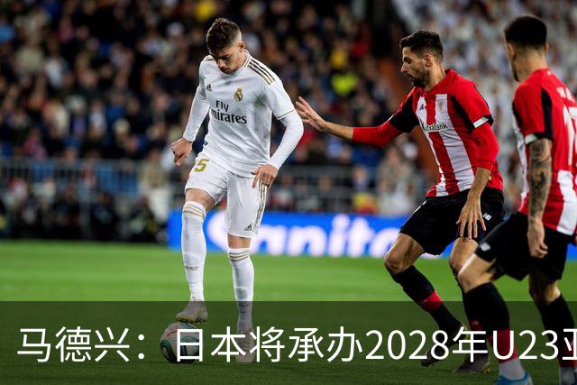 马德兴：日本将承办2028年U23亚洲杯，中国足协曾有意承办
