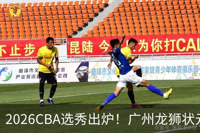 2026CBA选秀出炉！广州龙狮状元签选中宋昕澔