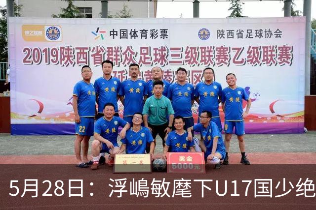 5月28日：浮嶋敏麾下U17国少绝境扳两球！四种青训力量混血，中国足球找到新模型？