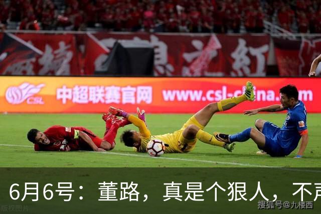 6月6号：董路，真是个狠人，不声不响地干了几件让整个中国足球圈都不得不坐不住的事