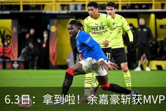 6.3日：拿到啦！余嘉豪斩获MVP，中国男篮迎来新的甜蜜烦恼
