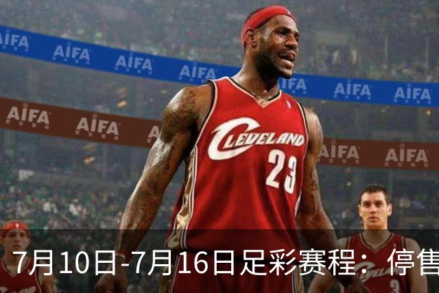7月10日-7月16日足彩赛程：停售1期 巴甲美职开战
