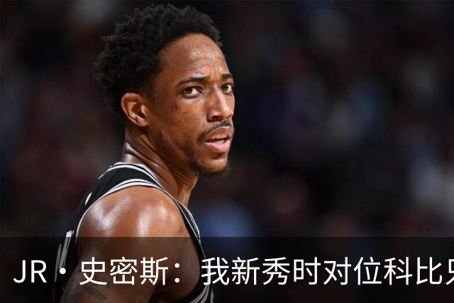 JR·史密斯：我新秀时对位科比只打了9秒 他一记假动作就让我下场