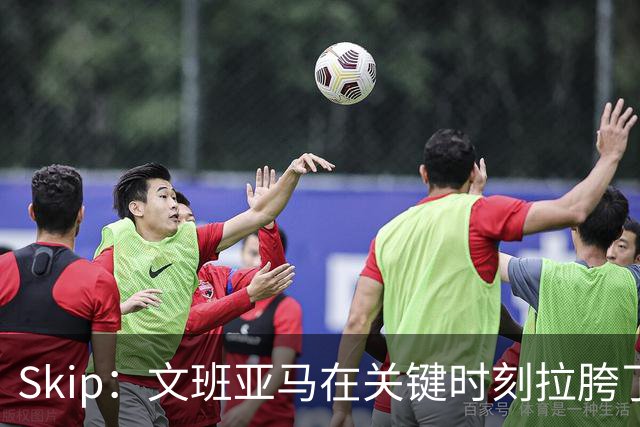 Skip：文班亚马在关键时刻拉胯了 他投丢了两个关键球+致命的失误